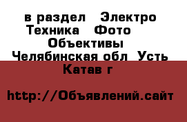  в раздел : Электро-Техника » Фото »  » Объективы . Челябинская обл.,Усть-Катав г.